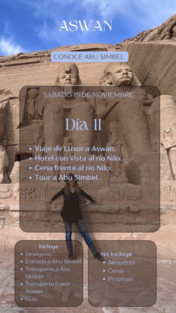 ASWAN CONOCE ABU SIMBEL SABADO 15 DE NOVIEMBRE: Día 11 • Viaje de Luxor a Aswan. • Hotel con vista al río Nilo. Cena frente al río Nilo. • Tour a Abu Simbel.